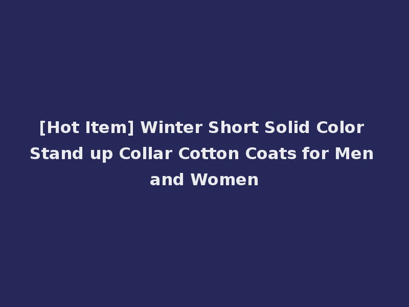 [Hot Item] Winter Short Solid Color Stand up Collar Cotton Coats for Men and Women