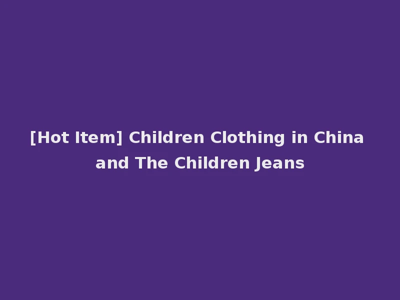 [Hot Item] Children Clothing in China and The Children Jeans