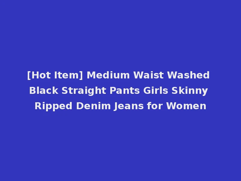 [Hot Item] Medium Waist Washed Black Straight Pants Girls Skinny Ripped Denim Jeans for Women