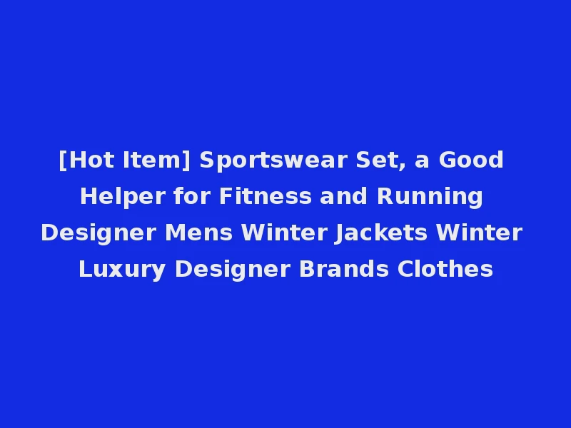[Hot Item] Sportswear Set, a Good Helper for Fitness and Running Designer Mens Winter Jackets Winter Luxury Designer Brands Clothes