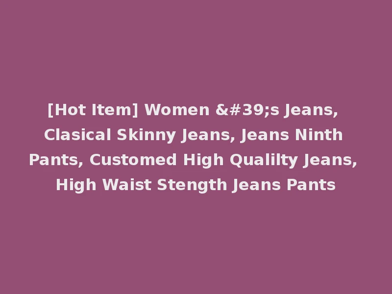 [Hot Item] Women 's Jeans, Clasical Skinny Jeans, Jeans Ninth Pants, Customed High Qualilty Jeans, High Waist Stength Jeans Pants