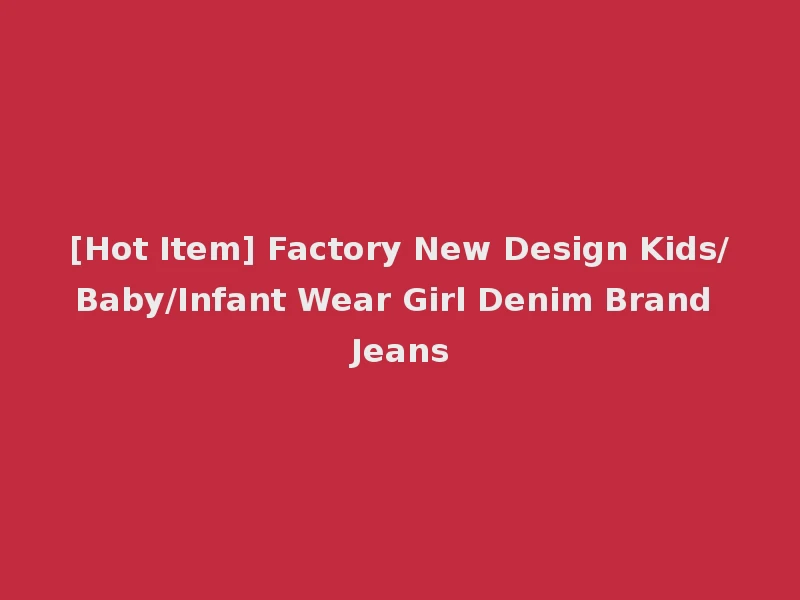 [Hot Item] Factory New Design Kids/Baby/Infant Wear Girl Denim Brand Jeans