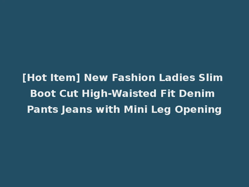 [Hot Item] New Fashion Ladies Slim Boot Cut High-Waisted Fit Denim Pants Jeans with Mini Leg Opening