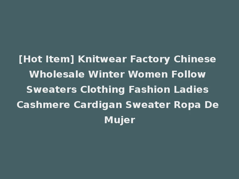 [Hot Item] Knitwear Factory Chinese Wholesale Winter Women Follow Sweaters Clothing Fashion Ladies Cashmere Cardigan Sweater Ropa De Mujer