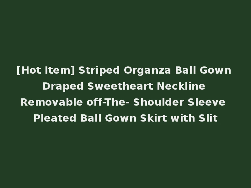 [Hot Item] Striped Organza Ball Gown Draped Sweetheart Neckline Removable off-The- Shoulder Sleeve Pleated Ball Gown Skirt with Slit