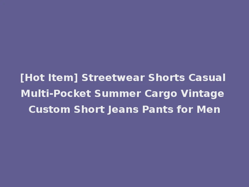 [Hot Item] Streetwear Shorts Casual Multi-Pocket Summer Cargo Vintage Custom Short Jeans Pants for Men