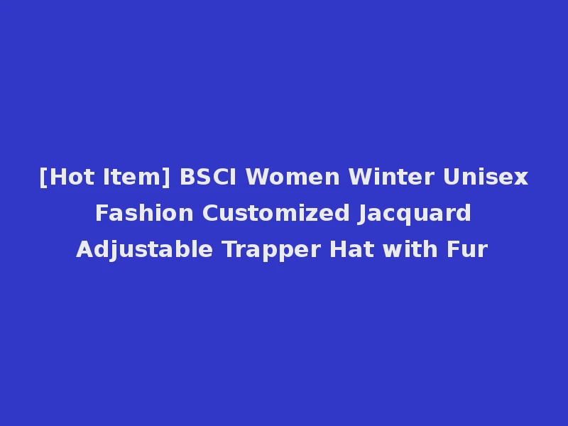 [Hot Item] BSCI Women Winter Unisex Fashion Customized Jacquard Adjustable Trapper Hat with Fur