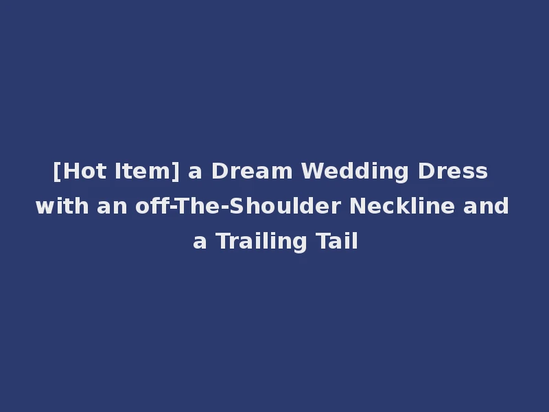 [Hot Item] a Dream Wedding Dress with an off-The-Shoulder Neckline and a Trailing Tail