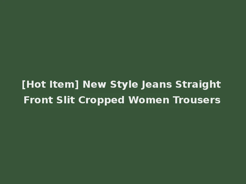 [Hot Item] New Style Jeans Straight Front Slit Cropped Women Trousers