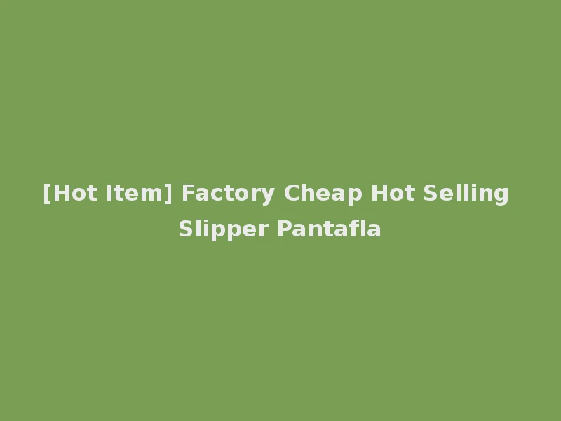 [Hot Item] Factory Cheap Hot Selling Slipper Pantafla