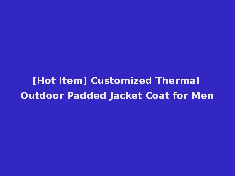 [Hot Item] Customized Thermal Outdoor Padded Jacket Coat for Men