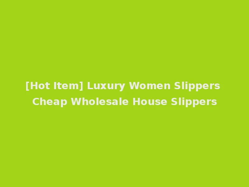 [Hot Item] Luxury Women Slippers Cheap Wholesale House Slippers