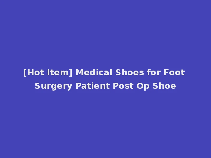 [Hot Item] Medical Shoes for Foot Surgery Patient Post Op Shoe