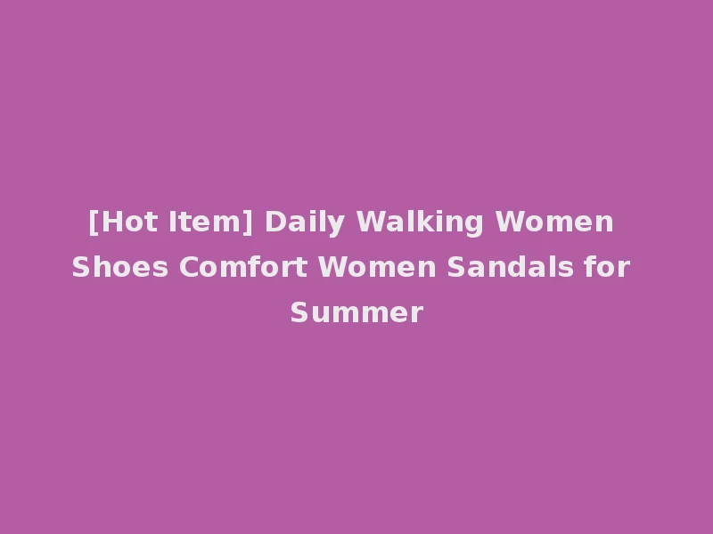 [Hot Item] Daily Walking Women Shoes Comfort Women Sandals for Summer