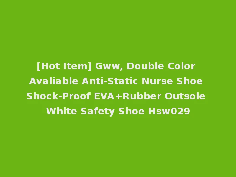 [Hot Item] Gww, Double Color Avaliable Anti-Static Nurse Shoe Shock-Proof EVA+Rubber Outsole White Safety Shoe Hsw029