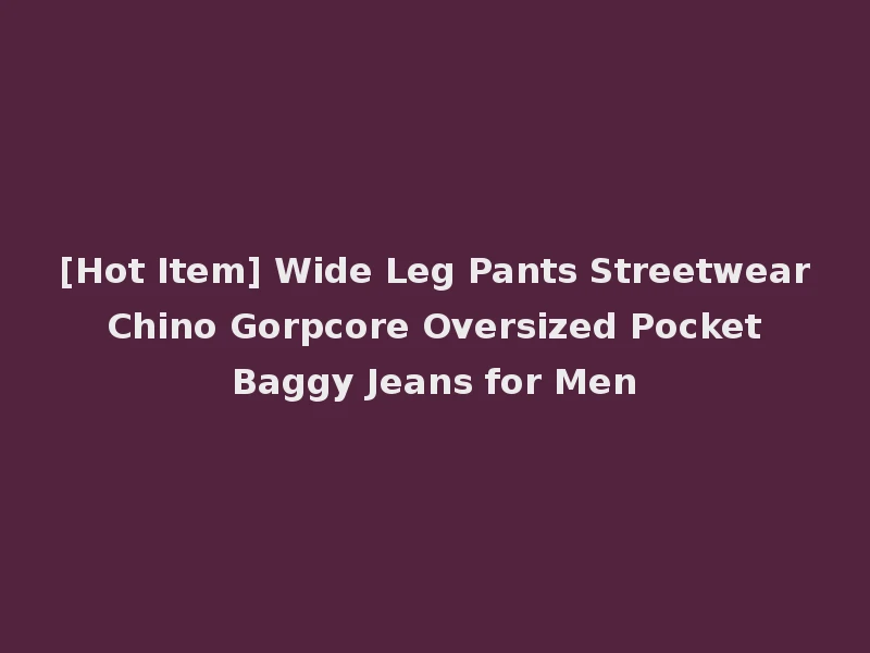 [Hot Item] Wide Leg Pants Streetwear Chino Gorpcore Oversized Pocket Baggy Jeans for Men