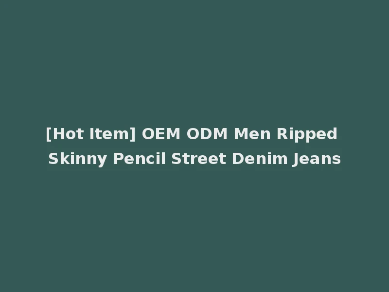 [Hot Item] OEM ODM Men Ripped Skinny Pencil Street Denim Jeans