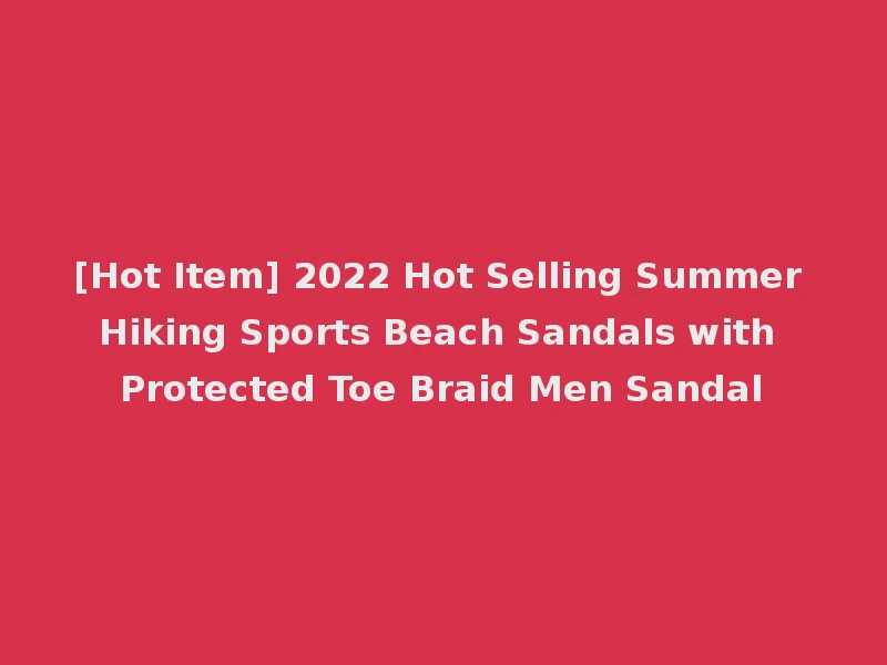 [Hot Item] 2022 Hot Selling Summer Hiking Sports Beach Sandals with Protected Toe Braid Men Sandal