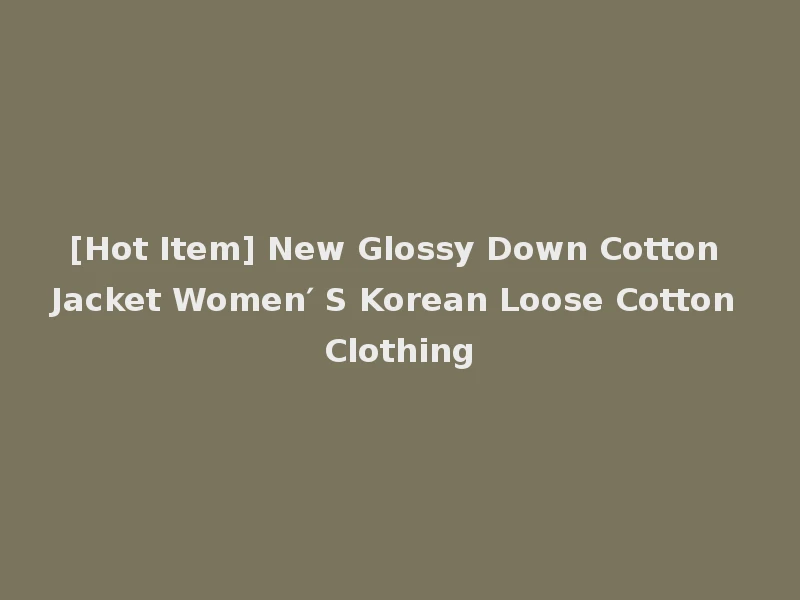 [Hot Item] New Glossy Down Cotton Jacket Women′ S Korean Loose Cotton Clothing