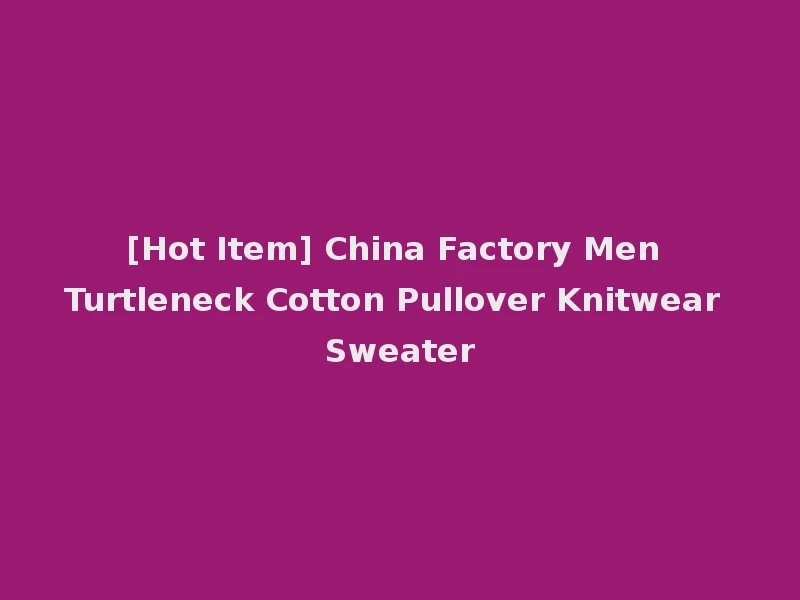 [Hot Item] China Factory Men Turtleneck Cotton Pullover Knitwear Sweater