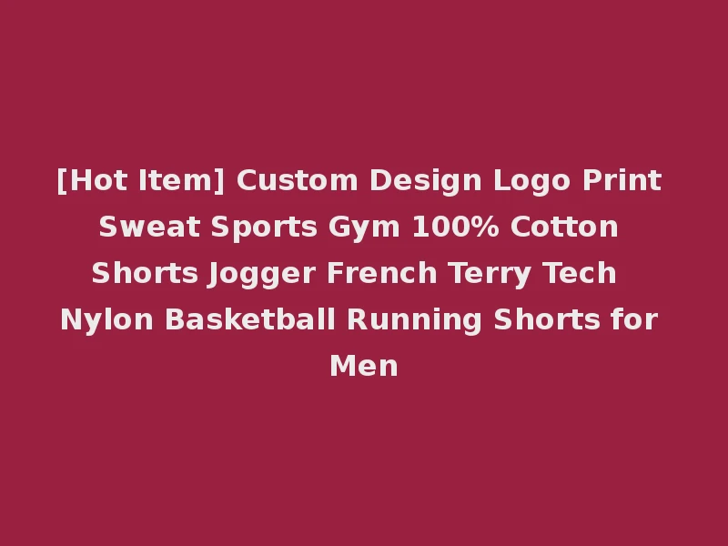 [Hot Item] Custom Design Logo Print Sweat Sports Gym 100% Cotton Shorts Jogger French Terry Tech Nylon Basketball Running Shorts for Men