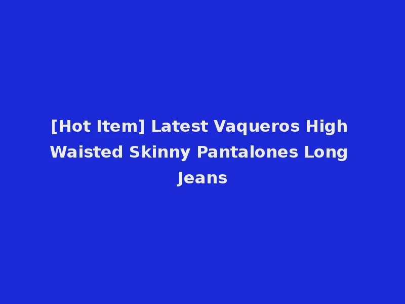 [Hot Item] Latest Vaqueros High Waisted Skinny Pantalones Long Jeans