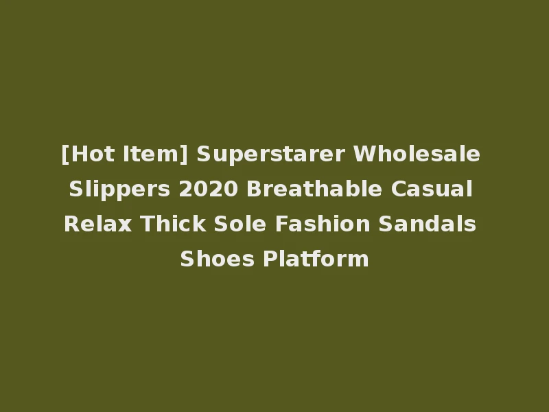 [Hot Item] Superstarer Wholesale Slippers 2020 Breathable Casual Relax Thick Sole Fashion Sandals Shoes Platform