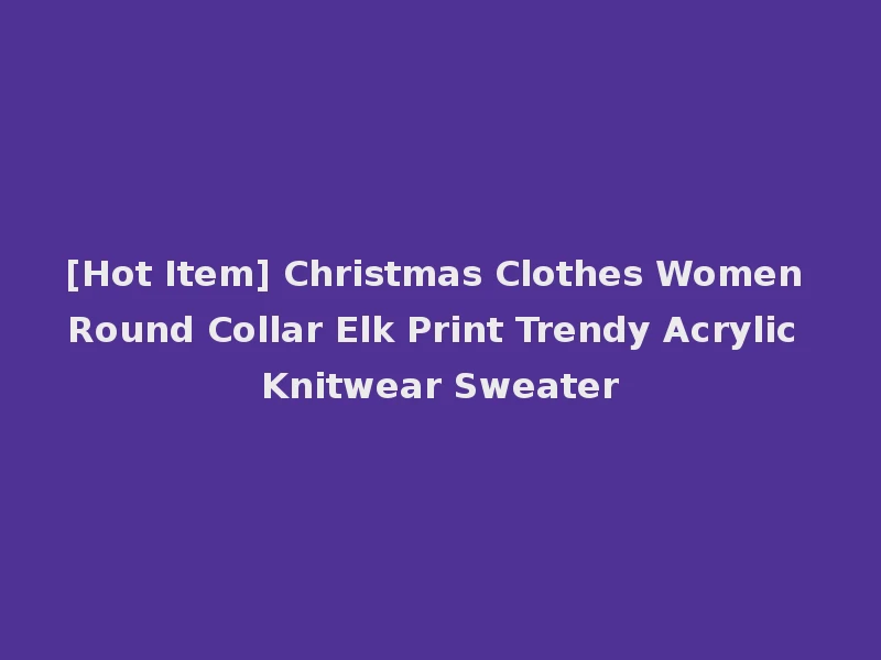 [Hot Item] Christmas Clothes Women Round Collar Elk Print Trendy Acrylic Knitwear Sweater