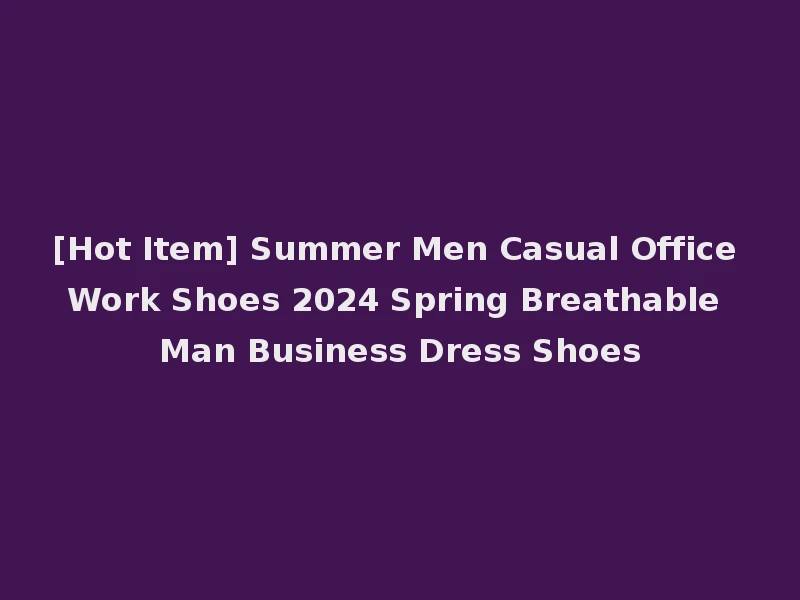 [Hot Item] Summer Men Casual Office Work Shoes 2024 Spring Breathable Man Business Dress Shoes