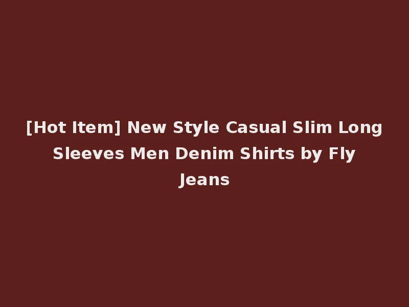[Hot Item] New Style Casual Slim Long Sleeves Men Denim Shirts by Fly Jeans