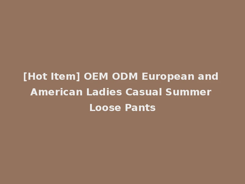 [Hot Item] OEM ODM European and American Ladies Casual Summer Loose Pants