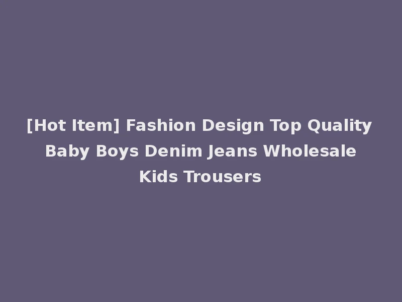 [Hot Item] Fashion Design Top Quality Baby Boys Denim Jeans Wholesale Kids Trousers