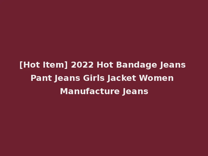 [Hot Item] 2022 Hot Bandage Jeans Pant Jeans Girls Jacket Women Manufacture Jeans