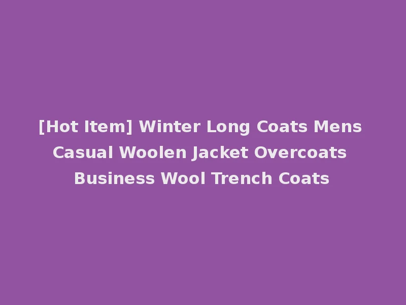 [Hot Item] Winter Long Coats Mens Casual Woolen Jacket Overcoats Business Wool Trench Coats