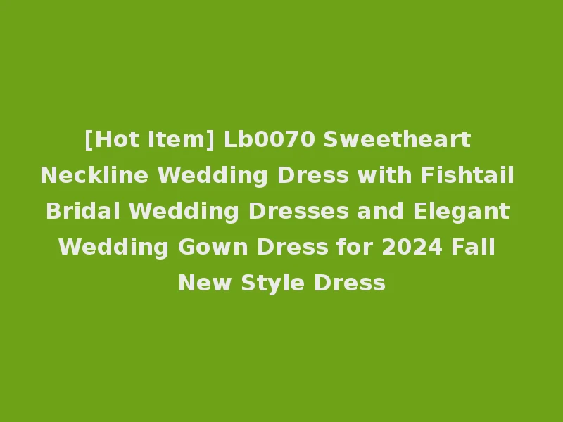 [Hot Item] Lb0070 Sweetheart Neckline Wedding Dress with Fishtail Bridal Wedding Dresses and Elegant Wedding Gown Dress for 2024 Fall New Style Dress