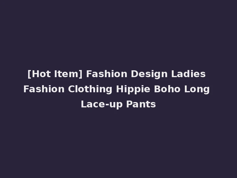[Hot Item] Fashion Design Ladies Fashion Clothing Hippie Boho Long Lace-up Pants