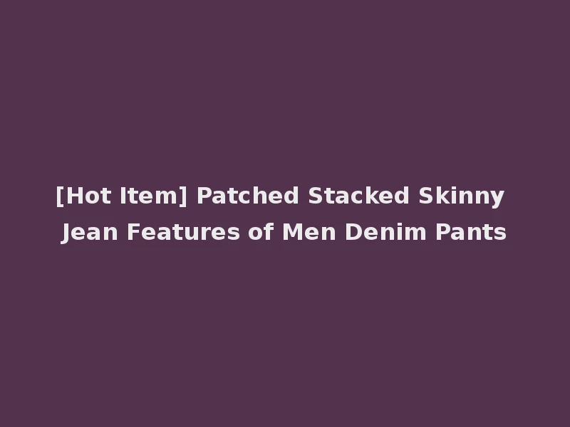 [Hot Item] Patched Stacked Skinny Jean Features of Men Denim Pants