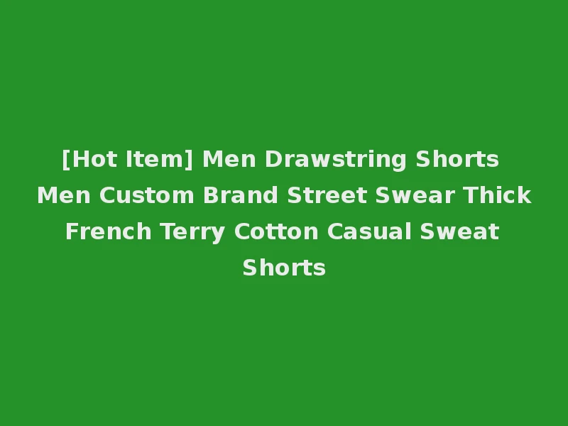 [Hot Item] Men Drawstring Shorts Men Custom Brand Street Swear Thick French Terry Cotton Casual Sweat Shorts