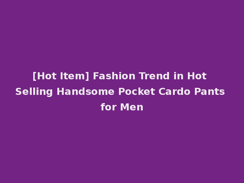 [Hot Item] Fashion Trend in Hot Selling Handsome Pocket Cardo Pants for Men