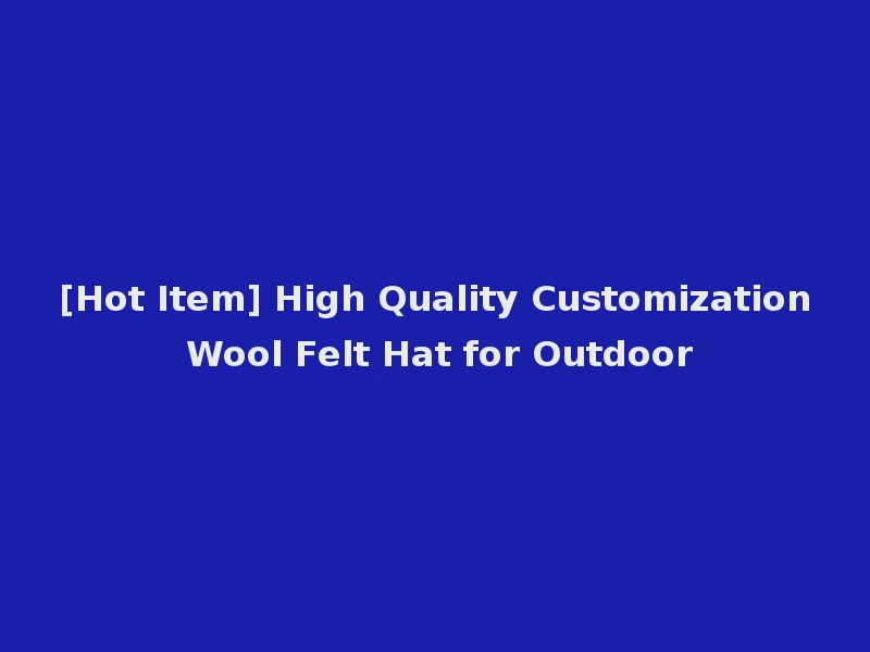 [Hot Item] High Quality Customization Wool Felt Hat for Outdoor