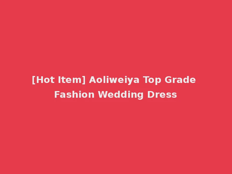 [Hot Item] Aoliweiya Top Grade Fashion Wedding Dress