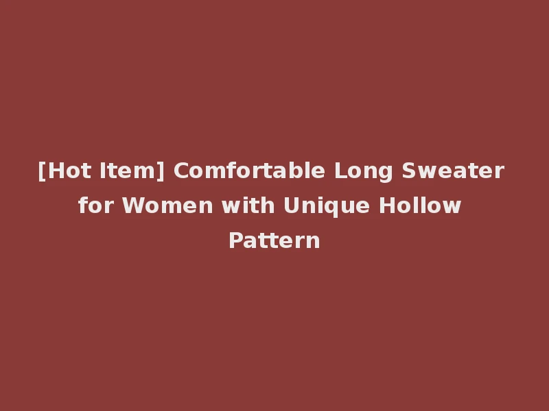 [Hot Item] Comfortable Long Sweater for Women with Unique Hollow Pattern