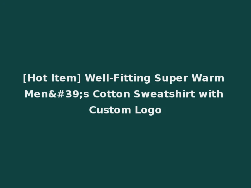 [Hot Item] Well-Fitting Super Warm Men's Cotton Sweatshirt with Custom Logo