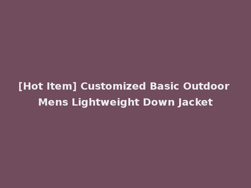 [Hot Item] Customized Basic Outdoor Mens Lightweight Down Jacket