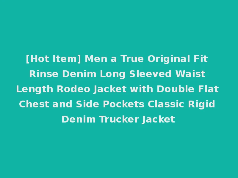 [Hot Item] Men a True Original Fit Rinse Denim Long Sleeved Waist Length Rodeo Jacket with Double Flat Chest and Side Pockets Classic Rigid Denim Trucker Jacket