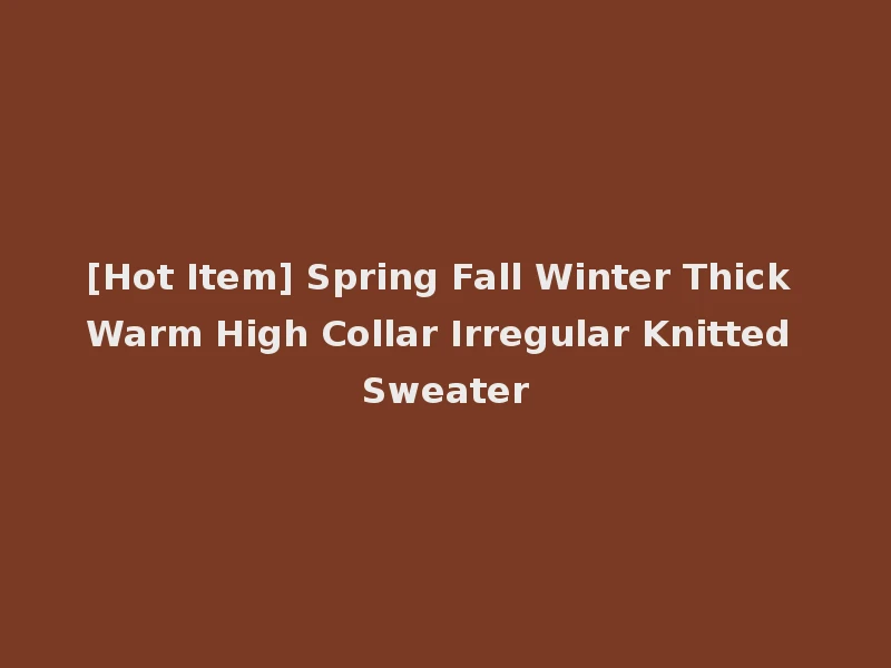 [Hot Item] Spring Fall Winter Thick Warm High Collar Irregular Knitted Sweater