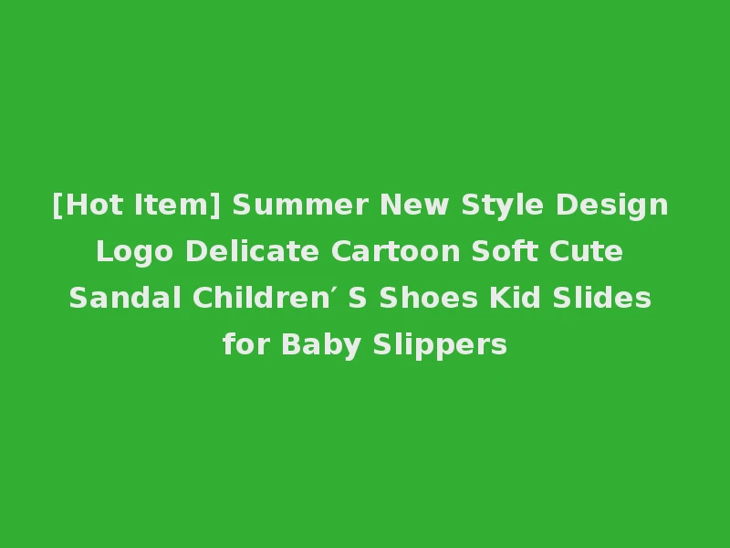 [Hot Item] Summer New Style Design Logo Delicate Cartoon Soft Cute Sandal Children′ S Shoes Kid Slides for Baby Slippers