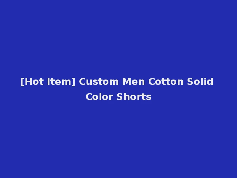 [Hot Item] Custom Men Cotton Solid Color Shorts