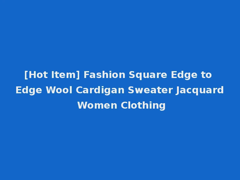 [Hot Item] Fashion Square Edge to Edge Wool Cardigan Sweater Jacquard Women Clothing