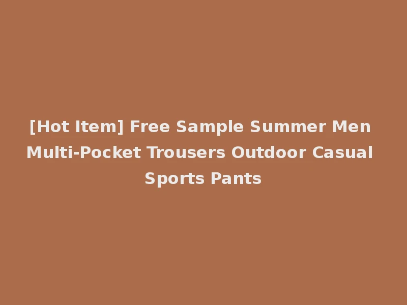 [Hot Item] Free Sample Summer Men Multi-Pocket Trousers Outdoor Casual Sports Pants